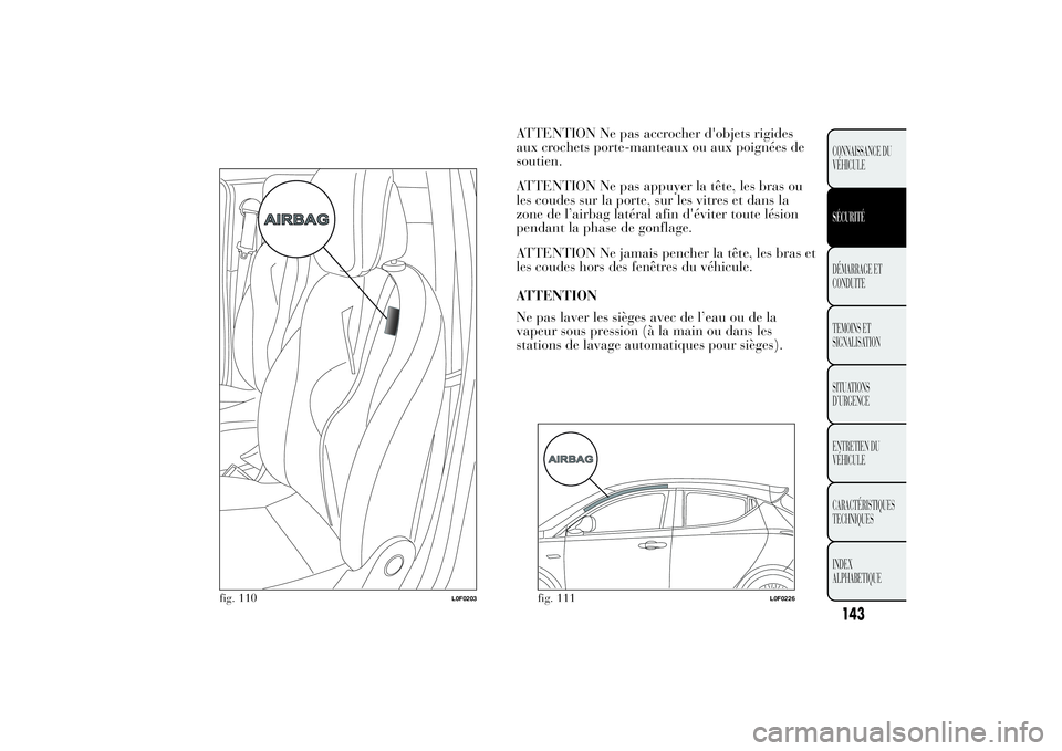 Lancia Ypsilon 2012  Notice dentretien (in French) ATTENTION Ne pas accrocher d'objets rigides
aux crochets porte-manteaux ou aux poignées de
soutien.
ATTENTION Ne pas appuyer la tête, les bras ou
les coudes sur la porte, sur les vitres et dans 