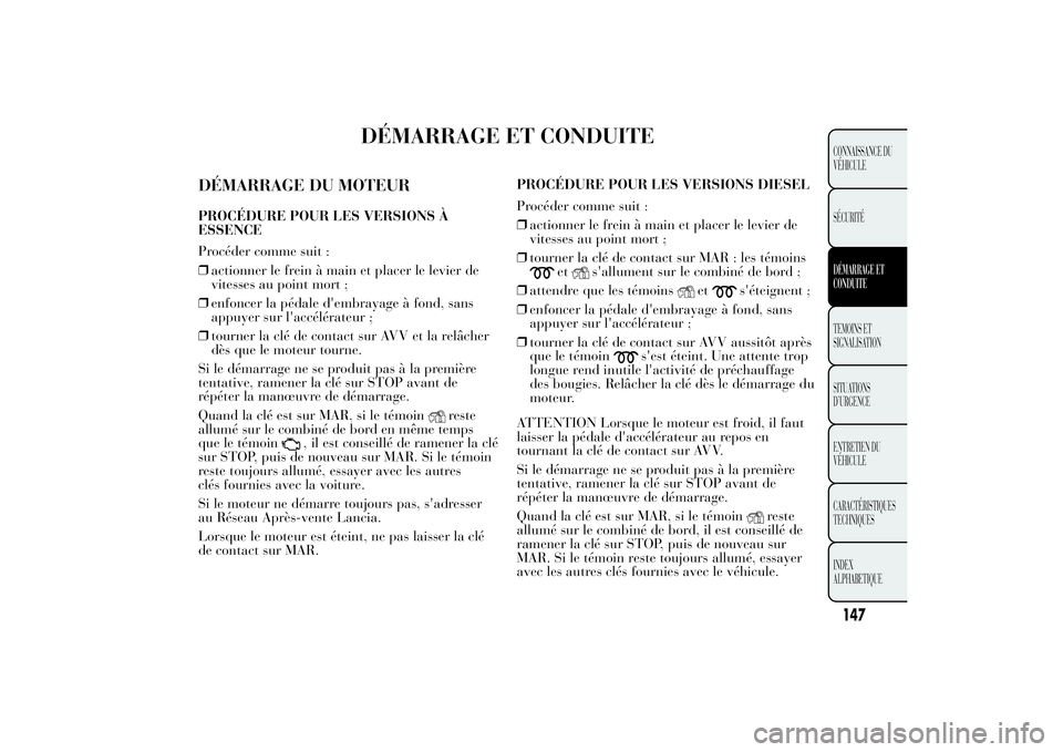 Lancia Ypsilon 2012  Notice dentretien (in French) DÉMARRAGE ET CONDUITE
DÉMARRAGE DU MOTEURPROCÉDURE POUR LES VERSIONS À
ESSENCE
Procéder comme suit :
❒actionner le frein à main et placer le levier de
vitesses au point mort ;
❒enfoncer la p