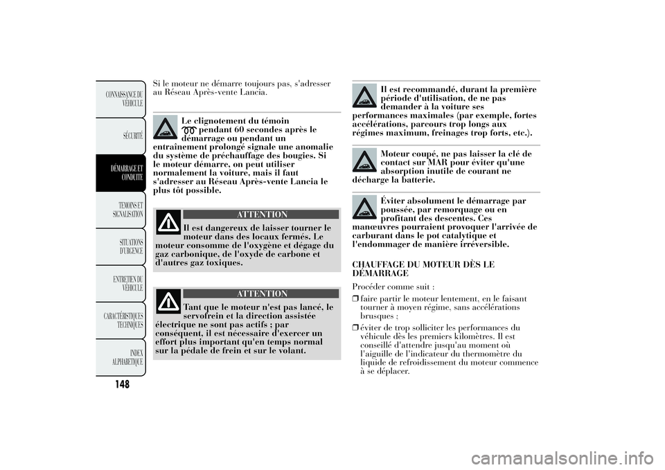 Lancia Ypsilon 2012  Notice dentretien (in French) Si le moteur ne démarre toujours pas, s'adresser
au Réseau Après-vente Lancia.
Le clignotement du témoin
pendant 60 secondes après le
démarrage ou pendant un
entraînement prolongé signale 