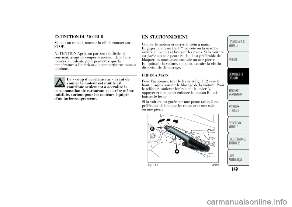 Lancia Ypsilon 2012 Notice dentretien (in French) EXTINCTION DU MOTEUR
Moteur au ralenti, tourner la clé de contact sur
STOP.
ATTENTION Après un parcours difficile, il
convient, avant de couper le moteur, de le faire
tourner au ralenti, pour permet Lancia Ypsilon 2012 Notice dentretien (in French) EXTINCTION DU MOTEUR
Moteur au ralenti, tourner la clé de contact sur
STOP.
ATTENTION Après un parcours difficile, il
convient, avant de couper le moteur, de le faire
tourner au ralenti, pour permet