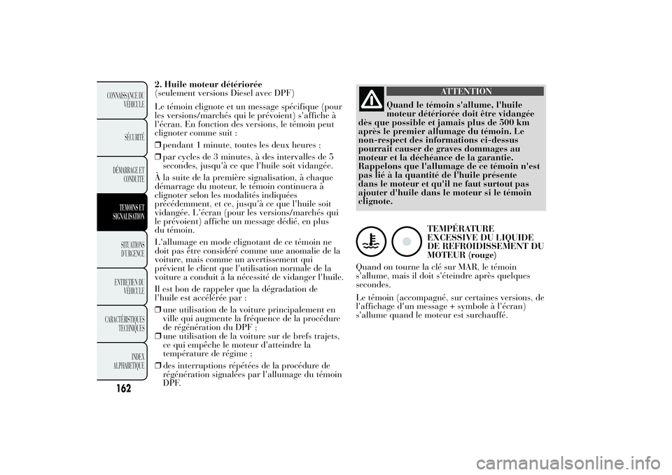 Lancia Ypsilon 2012 Notice dentretien (in French) 2. Huile moteur détériorée
(seulement versions Diesel avec DPF)
Le témoin clignote et un message spécifique (pour
les versions/marchés qui le prévoient) s'affiche à
l'écran. En foncti Lancia Ypsilon 2012 Notice dentretien (in French) 2. Huile moteur détériorée
(seulement versions Diesel avec DPF)
Le témoin clignote et un message spécifique (pour
les versions/marchés qui le prévoient) s'affiche à
l'écran. En foncti