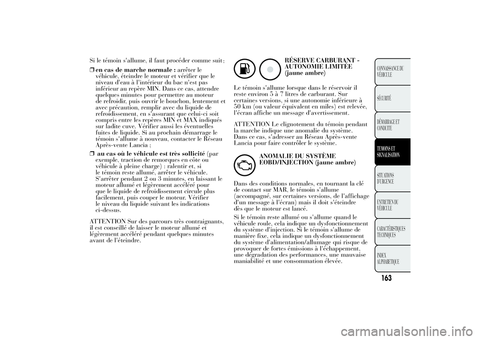 Lancia Ypsilon 2012 Notice dentretien (in French) Si le témoin s'allume, il faut procéder comme suit
:
❒en cas de marche normale :arrêter le
véhicule, éteindre le moteur et vérifier que le
niveau d'eau à l'intérieur du bac n' Lancia Ypsilon 2012 Notice dentretien (in French) Si le témoin s'allume, il faut procéder comme suit
:
❒en cas de marche normale :arrêter le
véhicule, éteindre le moteur et vérifier que le
niveau d'eau à l'intérieur du bac n'