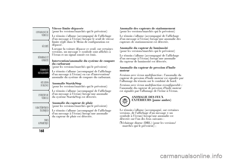 Lancia Ypsilon 2012  Notice dentretien (in French) Vitesse limite dépassée
(pour les versions/marchés qui le prévoient)
Le témoin s'allume (accompagné de l'affichage
d'un message à l'écran) lorsque le seuil de vitesse
limite r�