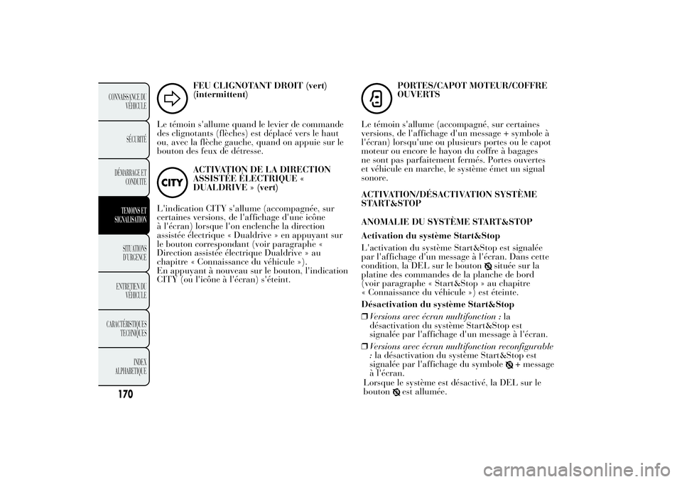 Lancia Ypsilon 2012  Notice dentretien (in French) FEU CLIGNOTANT DROIT (vert)
(intermittent)
Le témoin s'allume quand le levier de commande
des clignotants (flèches) est déplacé vers le haut
ou, avec la flèche gauche, quand on appuie sur le
