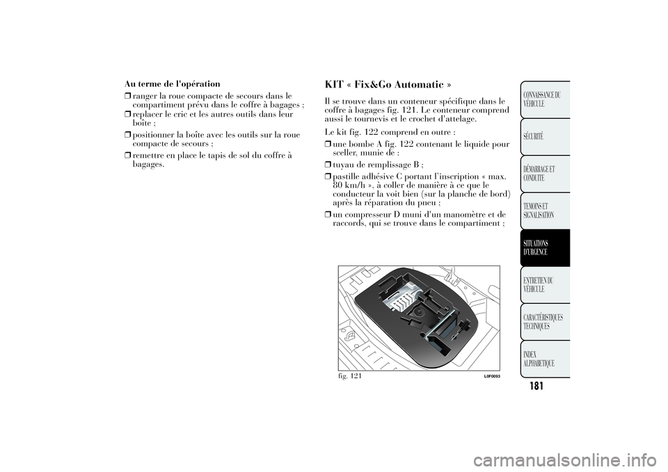 Lancia Ypsilon 2012  Notice dentretien (in French) ❒replacer le cric et les autres outils dans leur
boîte ;
❒positionner la boîte avec les outils sur la roue
compacte de secours ;
❒remettre en place le tapis de sol du coffre à
bagages.
KIT «