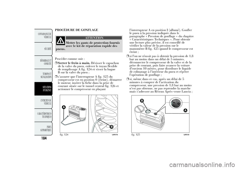 Lancia Ypsilon 2012  Notice dentretien (in French) PROCÉDURE DE GONFLAGE
ATTENTION
Mettre les gants de protection fournis
avec le kit de réparation rapide des
pneus.
Procéder comme suit :
❒Serrer le frein à main.Dévisser le capuchon
de la valve