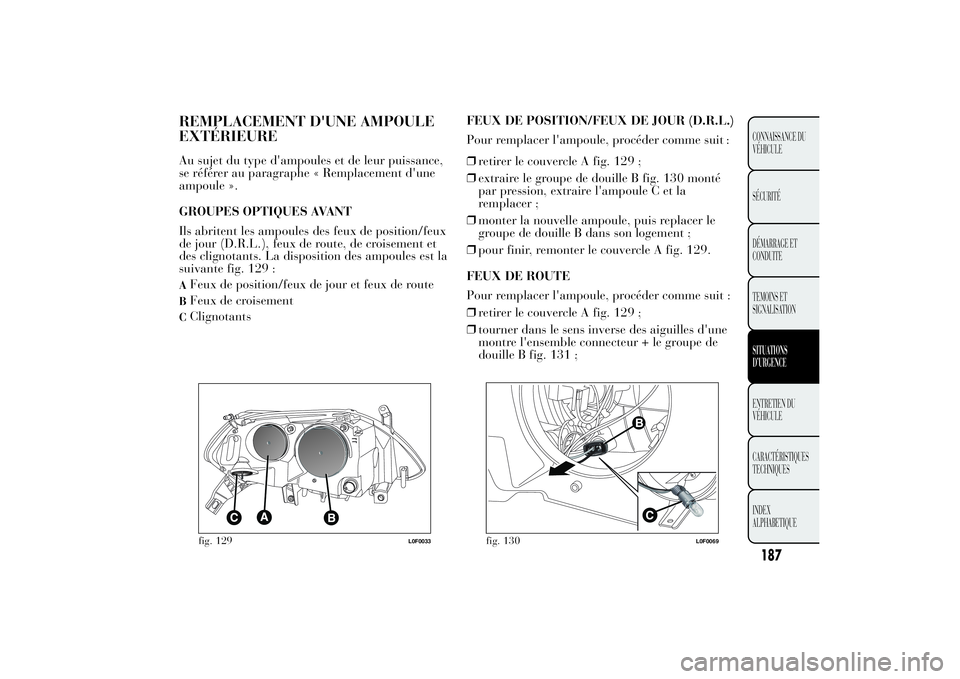 Lancia Ypsilon 2012  Notice dentretien (in French) REMPLACEMENT D'UNE AMPOULE
EXTÉRIEUREAu sujet du type d'ampoules et de leur puissance,
se référer au paragraphe « Remplacement d'une
ampoule ».
GROUPES OPTIQUES AVANT
Ils abritent les