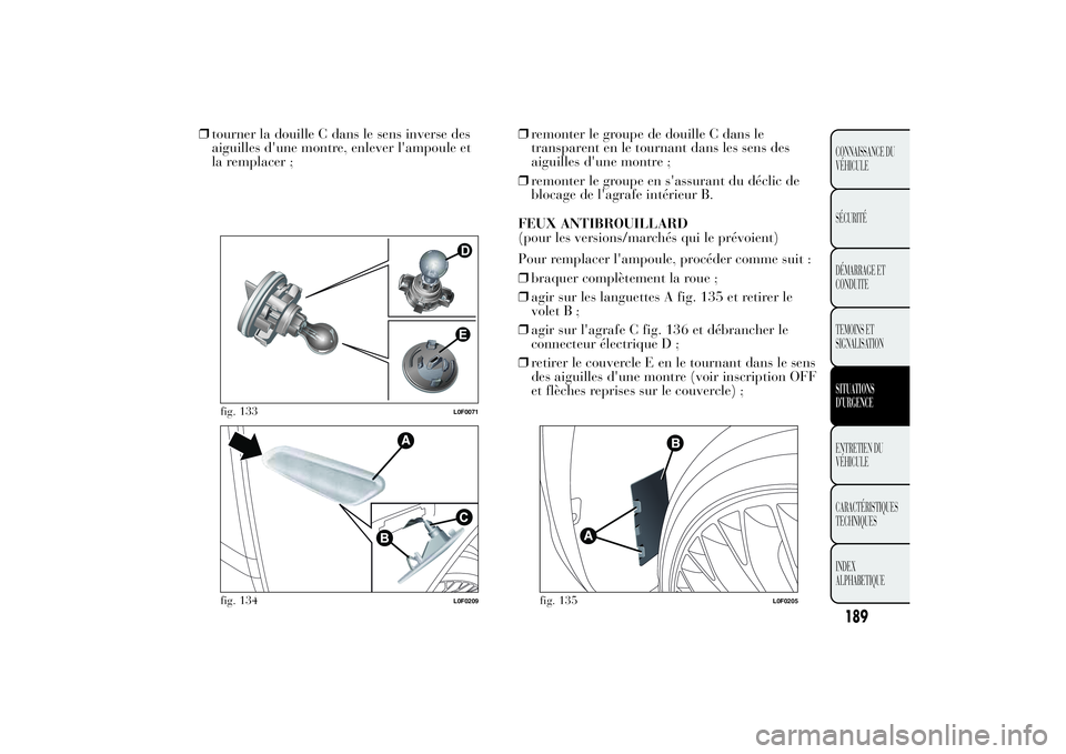 Lancia Ypsilon 2012  Notice dentretien (in French) ❒tourner la douille C dans le sens inverse des
aiguilles d'une montre, enlever l'ampoule et
la remplacer ;❒remonter le groupe de douille C dans le
transparent en le tournant dans les sens 