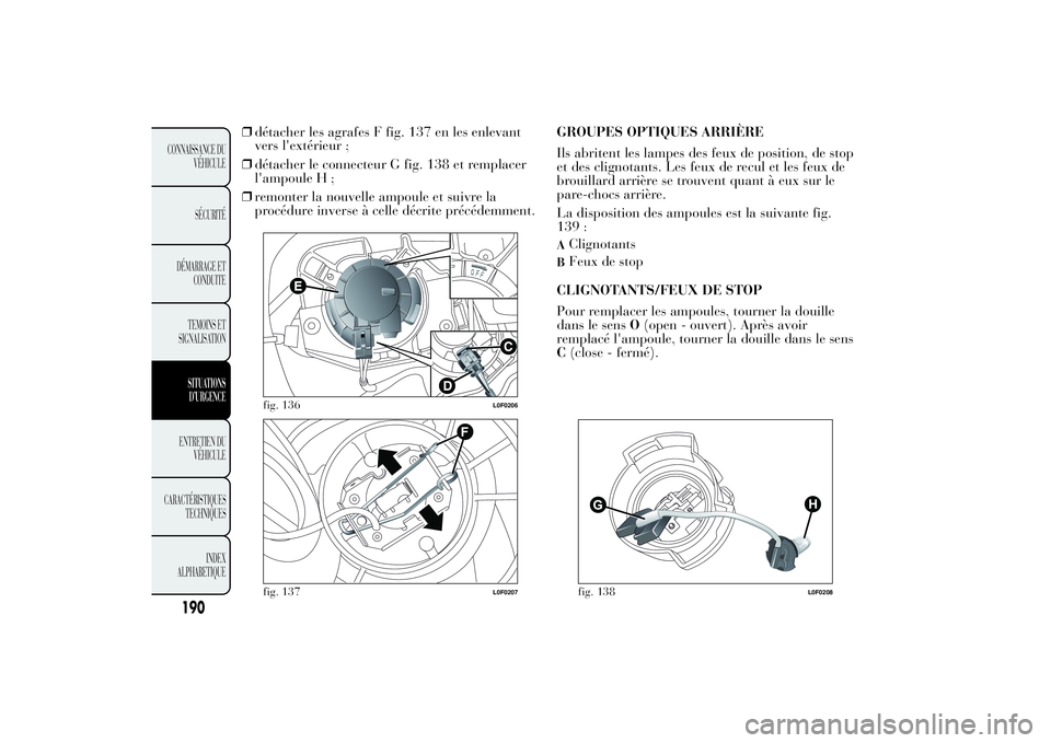 Lancia Ypsilon 2012  Notice dentretien (in French) ❒détacher les agrafes F fig. 137 en les enlevant
vers l'extérieur ;
❒détacher le connecteur G fig. 138 et remplacer
l'ampoule H ;
❒remonter la nouvelle ampoule et suivre la
procédure