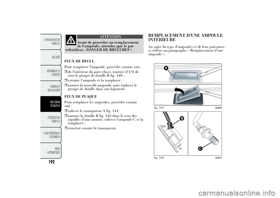 Lancia Ypsilon 2012  Notice dentretien (in French) ATTENTION
Avant de procéder au remplacement
de l'ampoule, attendre que le pot
refroidisse : DANGER DE BRÛLURES !
FEUX DE RECUL
Pour remplacer l'ampoule, procéder comme suit :
❒de l'in