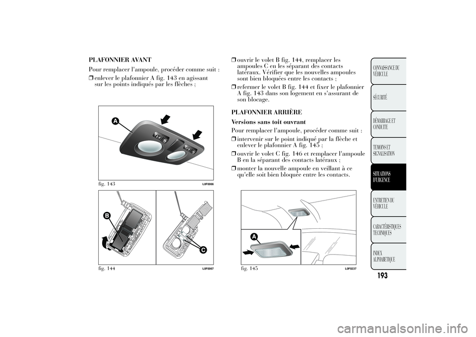 Lancia Ypsilon 2012  Notice dentretien (in French) PLAFONNIER AVANT
Pour remplacer l'ampoule, procéder comme suit :
❒enlever le plafonnier A fig. 143 en agissant
sur les points indiqués par les flèches ;❒ouvrir le volet B fig. 144, remplace