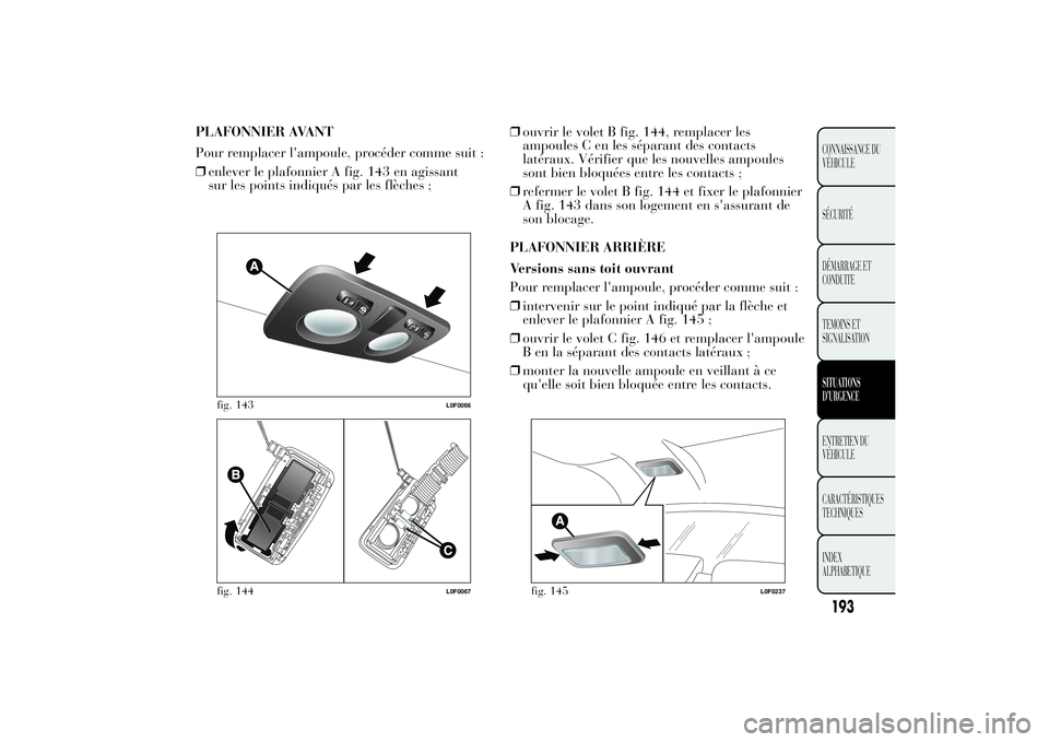 Lancia Ypsilon 2012  Notice dentretien (in French) PLAFONNIER AVANT
Pour remplacer l'ampoule, procéder comme suit :
❒enlever le plafonnier A fig. 143 en agissant
sur les points indiqués par les flèches ;❒ouvrir le volet B fig. 144, remplace