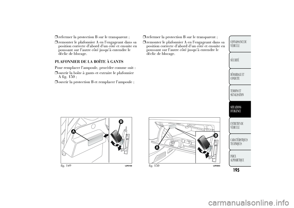 Lancia Ypsilon 2012  Notice dentretien (in French) ❒refermer la protection B sur le transparent ;
❒remonter le plafonnier A en l'engageant dans sa
position correcte d'abord d'un côté et ensuite en
poussant sur l'autre côté jusq