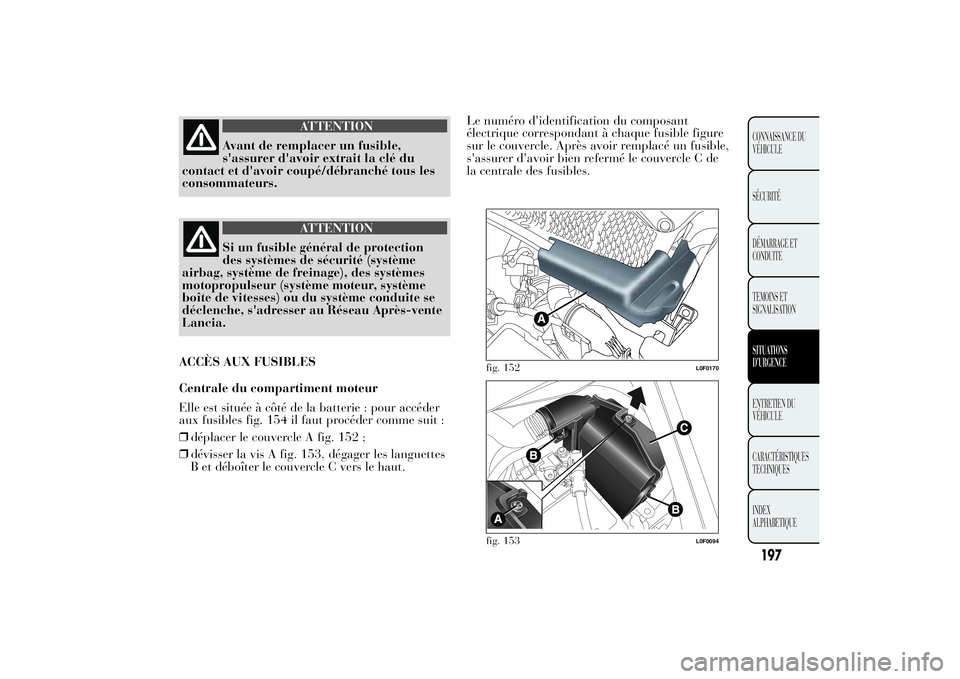 Lancia Ypsilon 2012  Notice dentretien (in French) ATTENTION
Avant de remplacer un fusible,
s'assurer d'avoir extrait la clé du
contact et d'avoir coupé/débranché tous les
consommateurs.
ATTENTION
Si un fusible général de protection
