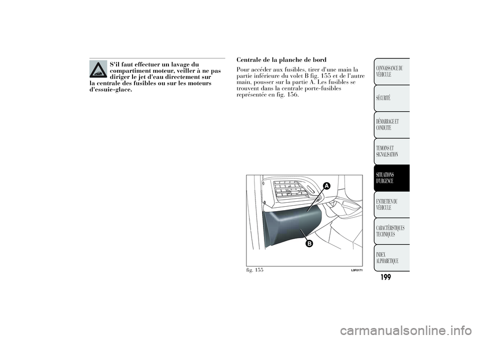 Lancia Ypsilon 2012  Notice dentretien (in French) S'il faut effectuer un lavage du
compartiment moteur, veiller à ne pas
diriger le jet d'eau directement sur
la centrale des fusibles ou sur les moteurs
d'essuie-glace.Centrale de la planc
