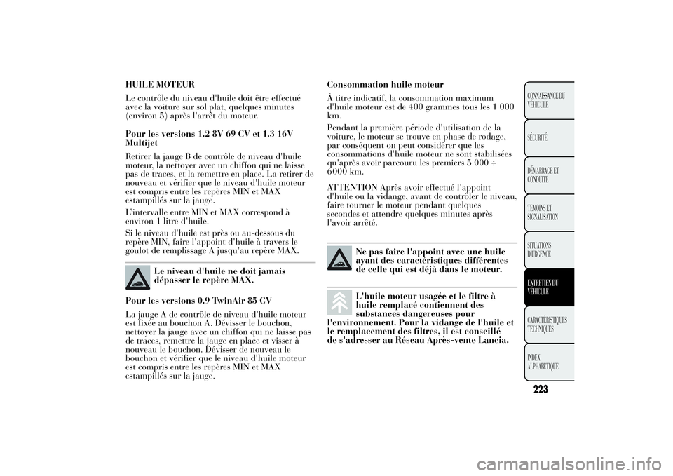 Lancia Ypsilon 2012 Notice dentretien (in French) HUILE MOTEUR
Le contrôle du niveau d'huile doit être effectué
avec la voiture sur sol plat, quelques minutes
(environ 5) après l'arrêt du moteur.
Pour les versions 1.2 8V 69 CV et 1.3 16V Lancia Ypsilon 2012 Notice dentretien (in French) HUILE MOTEUR
Le contrôle du niveau d'huile doit être effectué
avec la voiture sur sol plat, quelques minutes
(environ 5) après l'arrêt du moteur.
Pour les versions 1.2 8V 69 CV et 1.3 16V