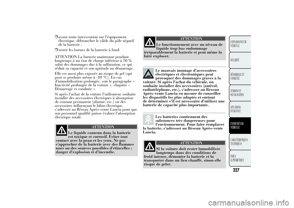 Lancia Ypsilon 2012  Notice dentretien (in French) ❒avant toute intervention sur l'équipement
électrique, débrancher le câble du pôle négatif
de la batterie ;
❒serrer les bornes de la batterie à fond.
ATTENTION La batterie maintenue pen