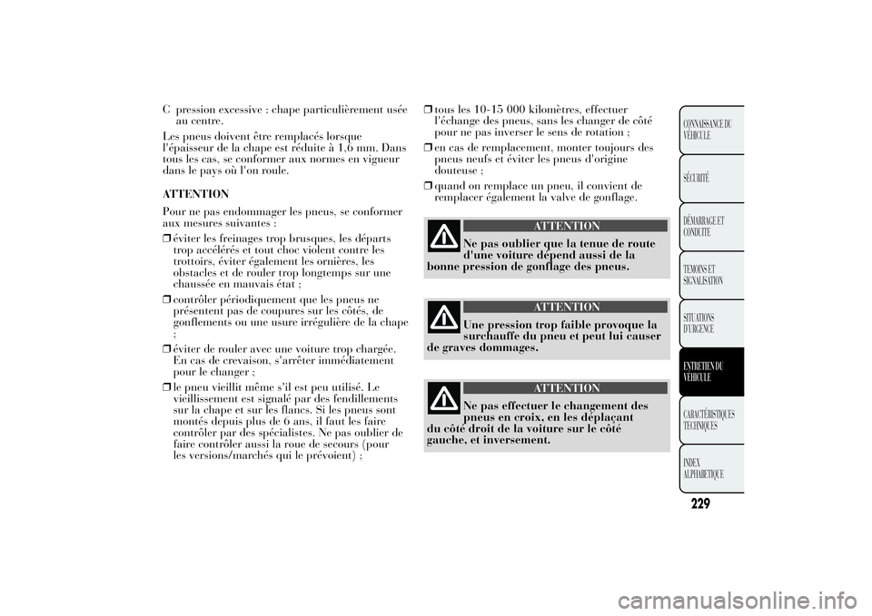 Lancia Ypsilon 2012 Notice dentretien (in French) C pression excessive : chape particulièrement usée
au centre.
Les pneus doivent être remplacés lorsque
l'épaisseur de la chape est réduite à 1,6 mm. Dans
tous les cas, se conformer aux norm Lancia Ypsilon 2012 Notice dentretien (in French) C pression excessive : chape particulièrement usée
au centre.
Les pneus doivent être remplacés lorsque
l'épaisseur de la chape est réduite à 1,6 mm. Dans
tous les cas, se conformer aux norm