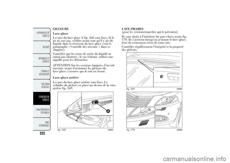 Lancia Ypsilon 2012 Notice dentretien (in French) GICLEURS
Lave-glace
Les jets du lave-glace A fig. 168 sont fixes. Si le
jet ne sort pas, vérifier avant tout qu'il y ait du
liquide dans le réservoir du lave-glace (voir le
paragraphe « Contrô Lancia Ypsilon 2012 Notice dentretien (in French) GICLEURS
Lave-glace
Les jets du lave-glace A fig. 168 sont fixes. Si le
jet ne sort pas, vérifier avant tout qu'il y ait du
liquide dans le réservoir du lave-glace (voir le
paragraphe « Contrô
