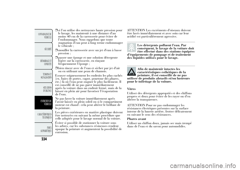Lancia Ypsilon 2012  Notice dentretien (in French) ❒si l'on utilise des nettoyeurs haute pression pour
le lavage, les maintenir à une distance d'au
moins 40 cm de la carrosserie pour éviter de
l'endommager. Nous rappelons que toute
sta