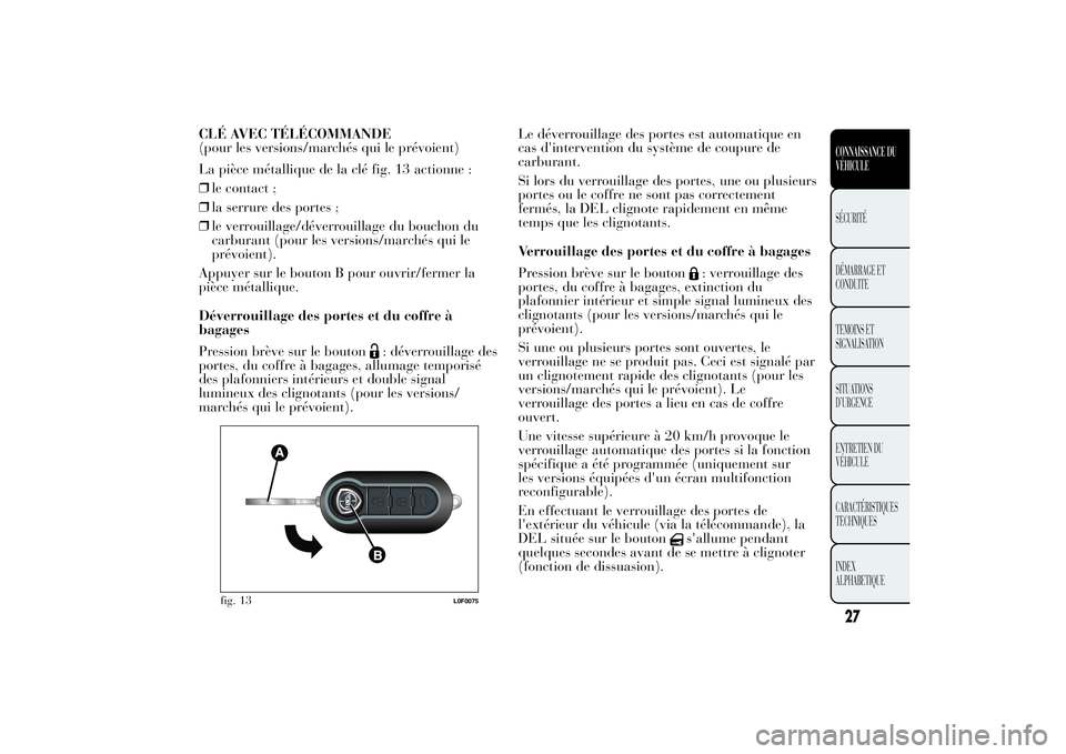 Lancia Ypsilon 2012  Notice dentretien (in French) CLÉ AVEC TÉLÉCOMMANDE
(pour les versions/marchés qui le prévoient)
La pièce métallique de la clé fig. 13 actionne :
❒le contact ;
❒la serrure des portes ;
❒le verrouillage/déverrouillag