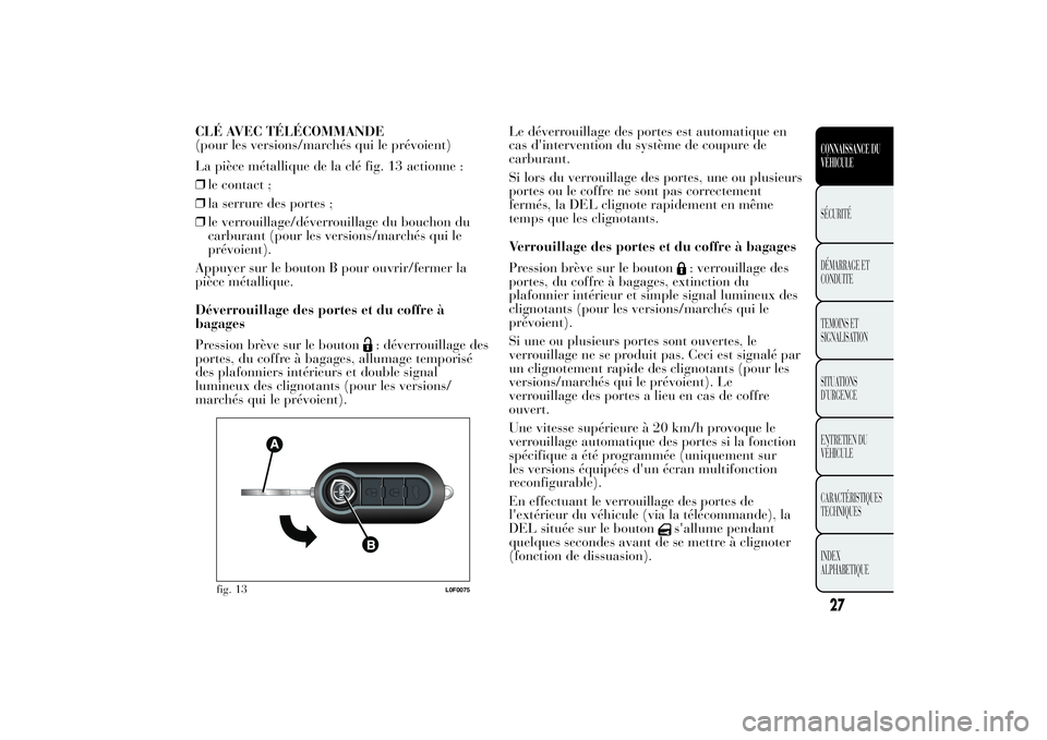 Lancia Ypsilon 2012 Notice dentretien (in French) CLÉ AVEC TÉLÉCOMMANDE
(pour les versions/marchés qui le prévoient)
La pièce métallique de la clé fig. 13 actionne :
❒le contact ;
❒la serrure des portes ;
❒le verrouillage/déverrouillag Lancia Ypsilon 2012 Notice dentretien (in French) CLÉ AVEC TÉLÉCOMMANDE
(pour les versions/marchés qui le prévoient)
La pièce métallique de la clé fig. 13 actionne :
❒le contact ;
❒la serrure des portes ;
❒le verrouillage/déverrouillag