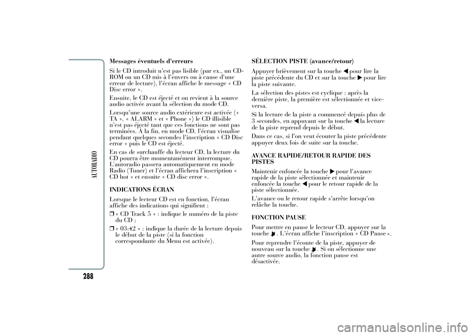 Lancia Ypsilon 2012  Notice dentretien (in French) Messages éventuels d'erreurs
Si le CD introduit n'est pas lisible (par ex., un CD-
ROM ou un CD mis à l'envers ou à cause d'une
erreur de lecture), l'écran affiche le message �