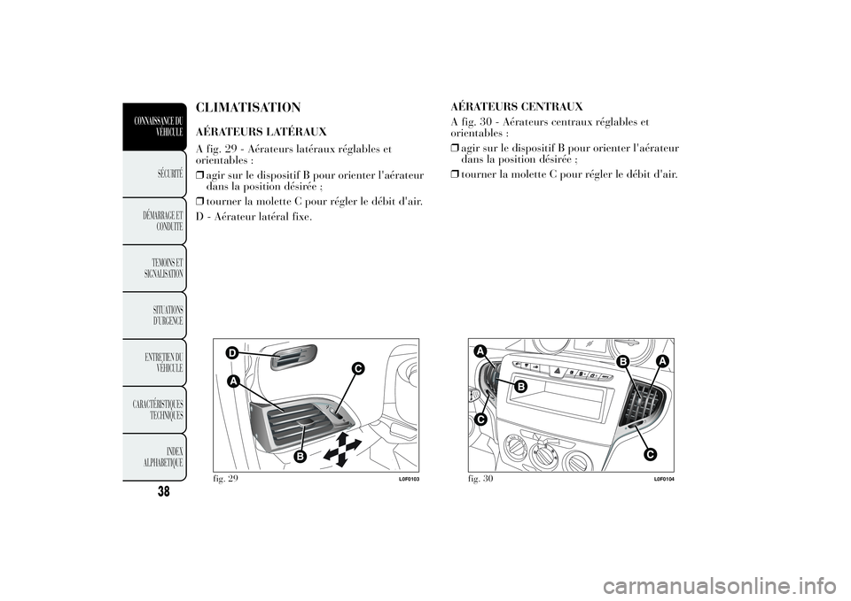 Lancia Ypsilon 2012 Notice dentretien (in French) CLIMATISATIONAÉRATEURS LATÉRAUX
A fig. 29 - Aérateurs latéraux réglables et
orientables :
❒agir sur le dispositif B pour orienter l'aérateur
dans la position désirée ;
❒tourner la mole Lancia Ypsilon 2012 Notice dentretien (in French) CLIMATISATIONAÉRATEURS LATÉRAUX
A fig. 29 - Aérateurs latéraux réglables et
orientables :
❒agir sur le dispositif B pour orienter l'aérateur
dans la position désirée ;
❒tourner la mole