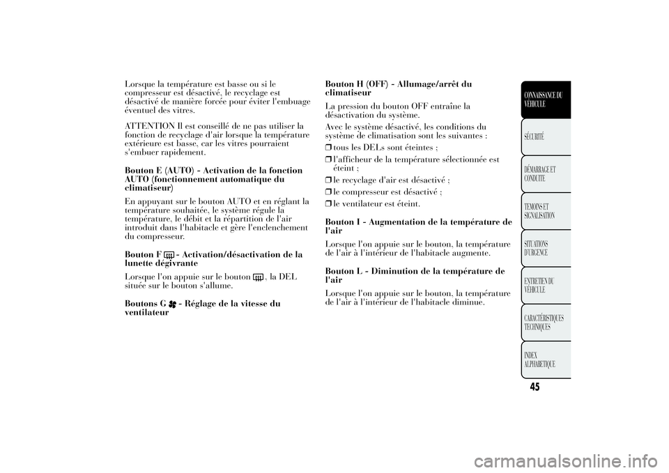 Lancia Ypsilon 2012  Notice dentretien (in French) Lorsque la température est basse ou si le
compresseur est désactivé, le recyclage est
désactivé de manière forcée pour éviter l'embuage
éventuel des vitres.
ATTENTION Il est conseillé de