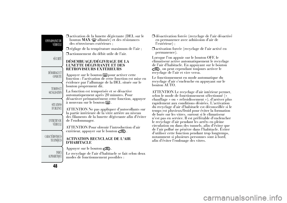 Lancia Ypsilon 2012  Notice dentretien (in French) ❒activation de la lunette dégivrante (DEL sur le
boutonMAX
allumée) et des résistances
des rétroviseurs extérieurs ;
❒réglage de la température maximum de l'air ;
❒actionnement du dé