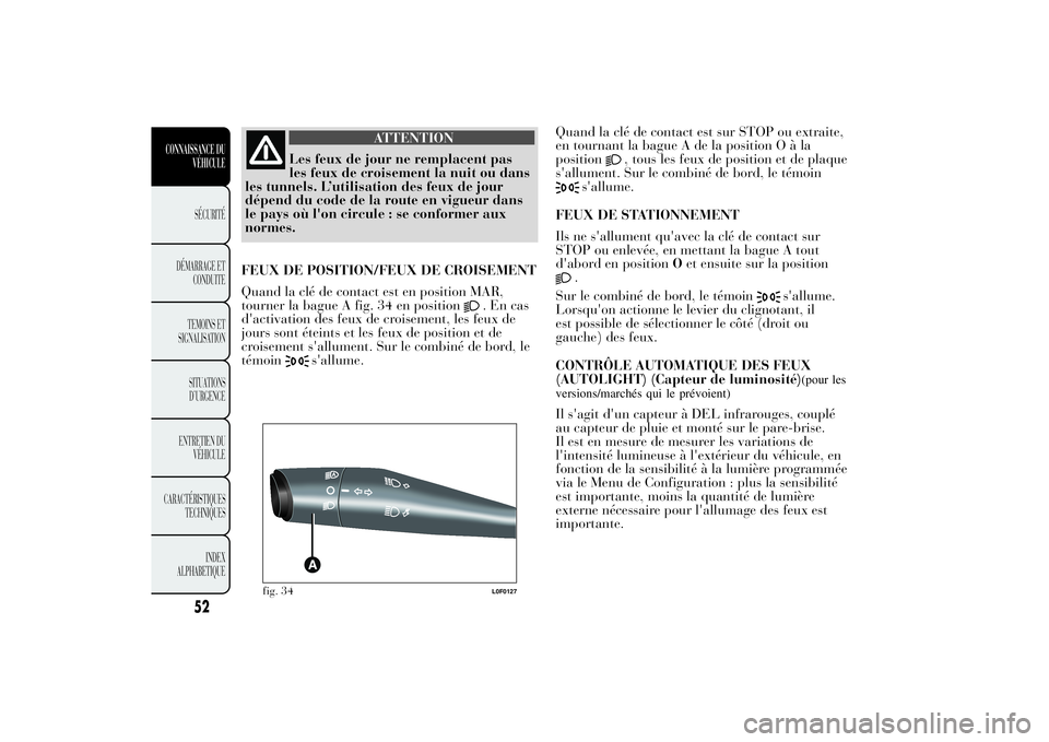 Lancia Ypsilon 2012  Notice dentretien (in French) ATTENTION
Les feux de jour ne remplacent pas
les feux de croisement la nuit ou dans
les tunnels. L’utilisation des feux de jour
dépend du code de la route en vigueur dans
le pays où l'on circu