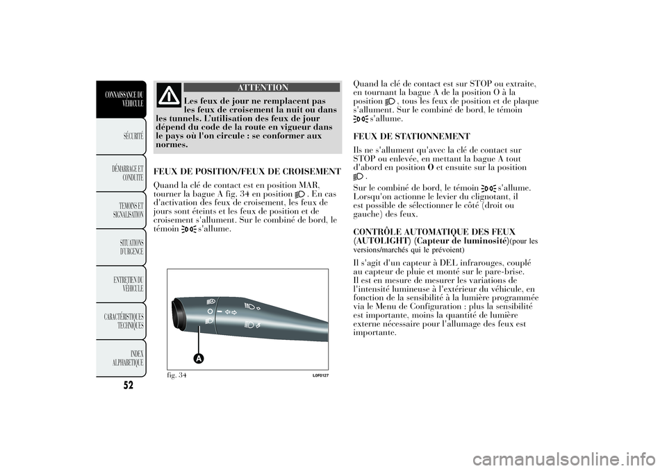 Lancia Ypsilon 2012 Notice dentretien (in French) ATTENTION
Les feux de jour ne remplacent pas
les feux de croisement la nuit ou dans
les tunnels. L’utilisation des feux de jour
dépend du code de la route en vigueur dans
le pays où l'on circu Lancia Ypsilon 2012 Notice dentretien (in French) ATTENTION
Les feux de jour ne remplacent pas
les feux de croisement la nuit ou dans
les tunnels. L’utilisation des feux de jour
dépend du code de la route en vigueur dans
le pays où l'on circu