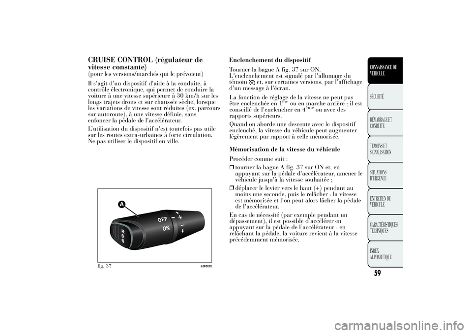 Lancia Ypsilon 2012  Notice dentretien (in French) CRUISE CONTROL (régulateur de
vitesse constante)(pour les versions/marchés qui le prévoient)
Il s'agit d'un dispositif d'aide à la conduite, à
contrôle électronique, qui permet de c