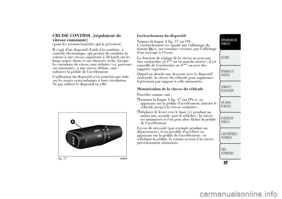 Lancia Ypsilon 2012 Notice dentretien (in French) CRUISE CONTROL (régulateur de
vitesse constante)(pour les versions/marchés qui le prévoient)
Il s'agit d'un dispositif d'aide à la conduite, à
contrôle électronique, qui permet de c Lancia Ypsilon 2012 Notice dentretien (in French) CRUISE CONTROL (régulateur de
vitesse constante)(pour les versions/marchés qui le prévoient)
Il s'agit d'un dispositif d'aide à la conduite, à
contrôle électronique, qui permet de c