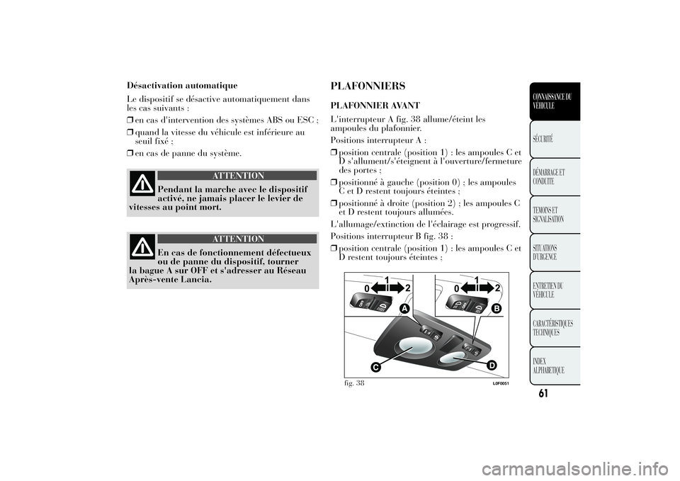 Lancia Ypsilon 2012 Notice dentretien (in French) Désactivation automatique
Le dispositif se désactive automatiquement dans
les cas suivants :
❒en cas d'intervention des systèmes ABS ou ESC ;
❒quand la vitesse du véhicule est inférieure Lancia Ypsilon 2012 Notice dentretien (in French) Désactivation automatique
Le dispositif se désactive automatiquement dans
les cas suivants :
❒en cas d'intervention des systèmes ABS ou ESC ;
❒quand la vitesse du véhicule est inférieure
