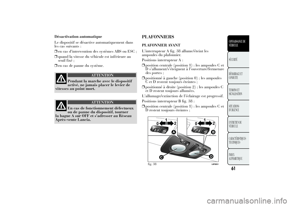 Lancia Ypsilon 2012  Notice dentretien (in French) Désactivation automatique
Le dispositif se désactive automatiquement dans
les cas suivants :
❒en cas d'intervention des systèmes ABS ou ESC ;
❒quand la vitesse du véhicule est inférieure 