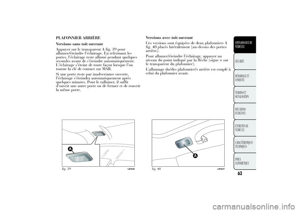 Lancia Ypsilon 2012 Notice dentretien (in French) PLAFONNIER ARRIÈRE
Versions sans toit ouvrant
Appuyer sur le transparent A fig. 39 pour
allumer/éteindre l'éclairage. En refermant les
portes, l'éclairage reste allumé pendant quelques
se Lancia Ypsilon 2012 Notice dentretien (in French) PLAFONNIER ARRIÈRE
Versions sans toit ouvrant
Appuyer sur le transparent A fig. 39 pour
allumer/éteindre l'éclairage. En refermant les
portes, l'éclairage reste allumé pendant quelques
se