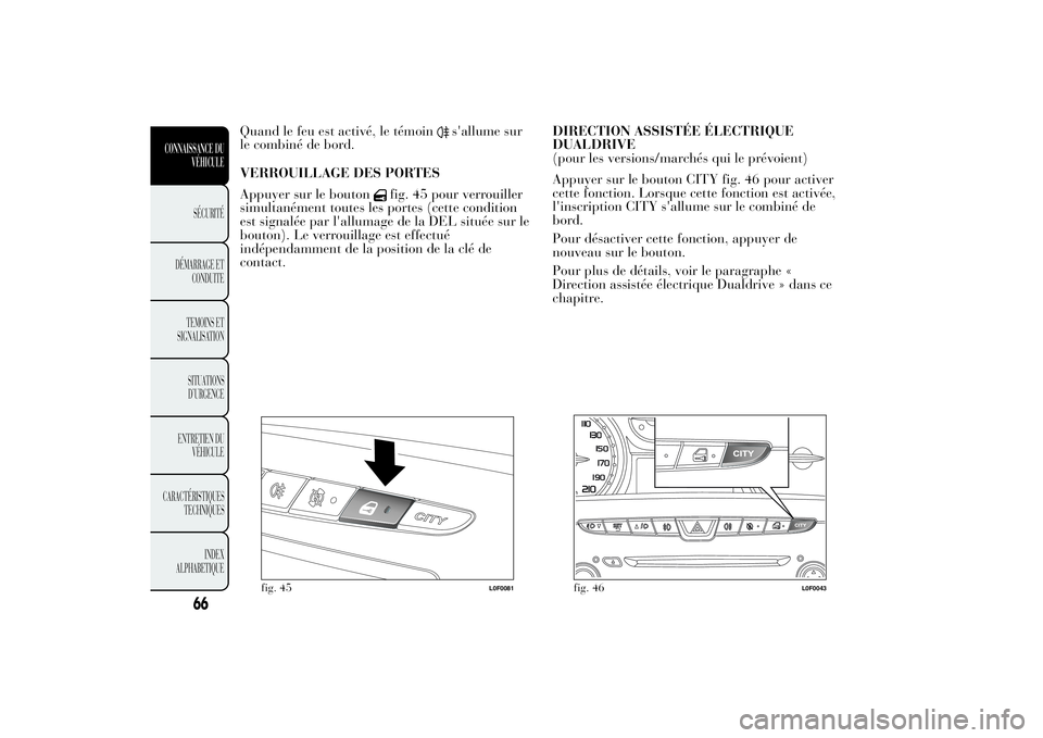Lancia Ypsilon 2012 Notice dentretien (in French) Quand le feu est activé, le témoin
s'allume sur
le combiné de bord.
VERROUILLAGE DES PORTES
Appuyer sur le bouton
fig. 45 pour verrouiller
simultanément toutes les portes (cette condition
est Lancia Ypsilon 2012 Notice dentretien (in French) Quand le feu est activé, le témoin
s'allume sur
le combiné de bord.
VERROUILLAGE DES PORTES
Appuyer sur le bouton
fig. 45 pour verrouiller
simultanément toutes les portes (cette condition
est