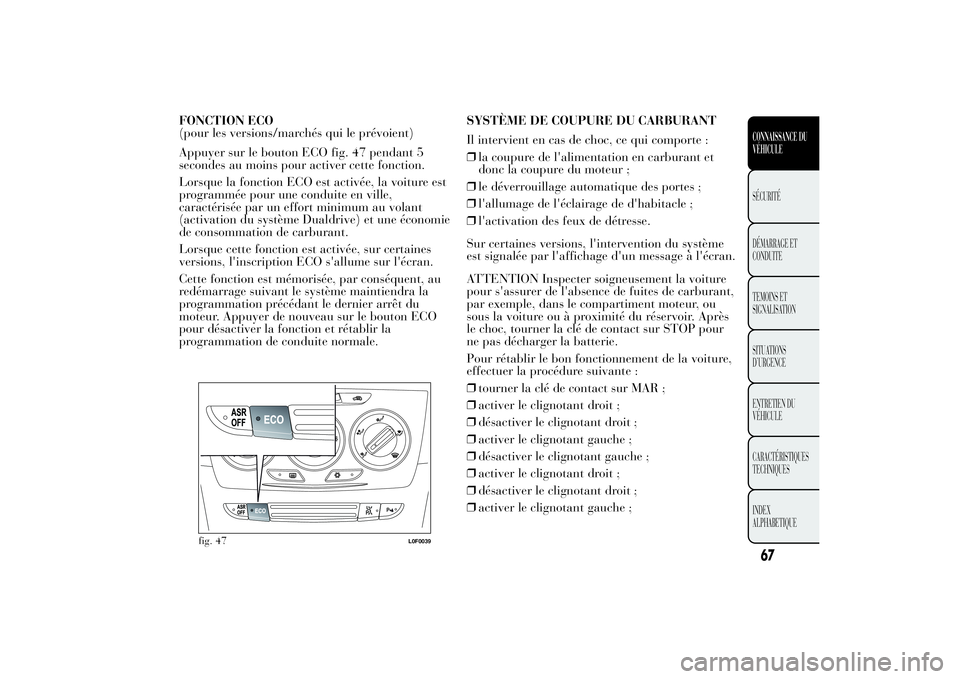 Lancia Ypsilon 2012 Notice dentretien (in French) FONCTION ECO
(pour les versions/marchés qui le prévoient)
Appuyer sur le bouton ECO fig. 47 pendant 5
secondes au moins pour activer cette fonction.
Lorsque la fonction ECO est activée, la voiture Lancia Ypsilon 2012 Notice dentretien (in French) FONCTION ECO
(pour les versions/marchés qui le prévoient)
Appuyer sur le bouton ECO fig. 47 pendant 5
secondes au moins pour activer cette fonction.
Lorsque la fonction ECO est activée, la voiture