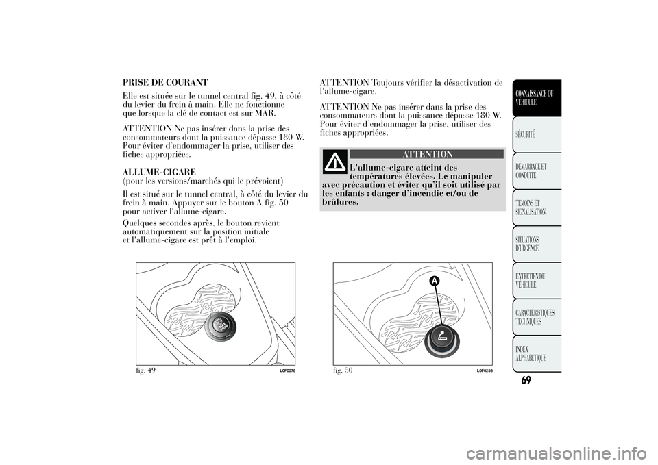 Lancia Ypsilon 2012 Notice dentretien (in French) PRISE DE COURANT
Elle est située sur le tunnel central fig. 49, à côté
du levier du frein à main. Elle ne fonctionne
que lorsque la clé de contact est sur MAR.
ATTENTION Ne pas insérer dans la Lancia Ypsilon 2012 Notice dentretien (in French) PRISE DE COURANT
Elle est située sur le tunnel central fig. 49, à côté
du levier du frein à main. Elle ne fonctionne
que lorsque la clé de contact est sur MAR.
ATTENTION Ne pas insérer dans la