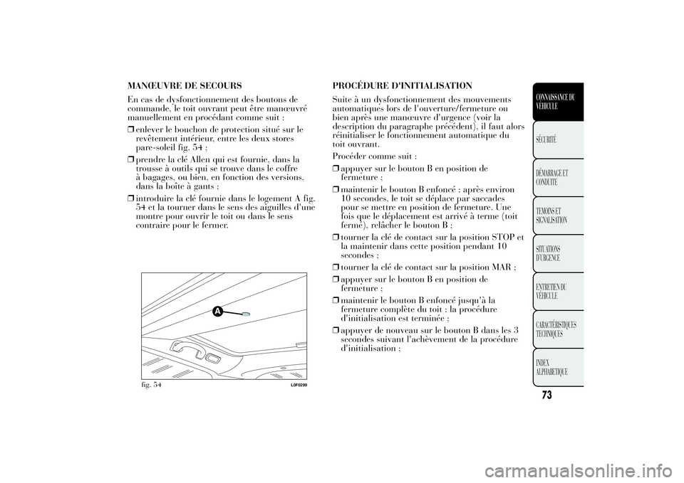 Lancia Ypsilon 2012 Notice dentretien (in French) MANŒUVRE DE SECOURS
En cas de dysfonctionnement des boutons de
commande, le toit ouvrant peut être manœuvré
manuellement en procédant comme suit :
❒enlever le bouchon de protection situé sur l Lancia Ypsilon 2012 Notice dentretien (in French) MANŒUVRE DE SECOURS
En cas de dysfonctionnement des boutons de
commande, le toit ouvrant peut être manœuvré
manuellement en procédant comme suit :
❒enlever le bouchon de protection situé sur l