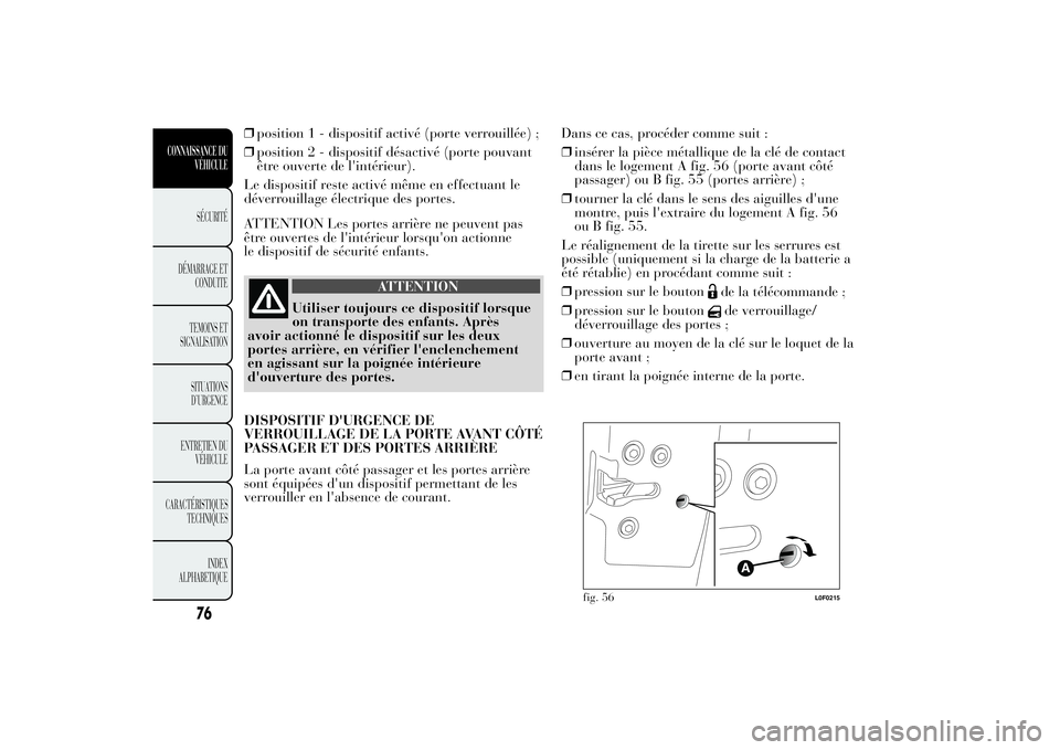 Lancia Ypsilon 2012  Notice dentretien (in French) ❒position 1 - dispositif activé (porte verrouillée) ;
❒position 2 - dispositif désactivé (porte pouvant
être ouverte de l'intérieur).
Le dispositif reste activé même en effectuant le
d