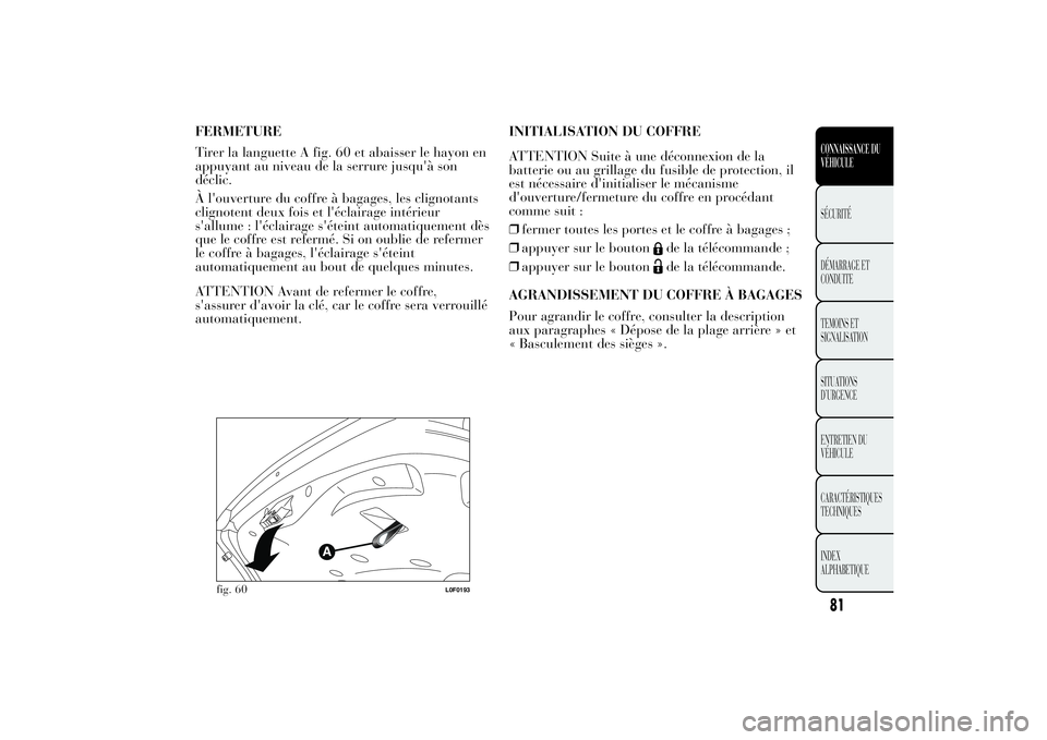 Lancia Ypsilon 2012 Notice dentretien (in French) FERMETURE
Tirer la languette A fig. 60 et abaisser le hayon en
appuyant au niveau de la serrure jusqu'à son
déclic.
À l'ouverture du coffre à bagages, les clignotants
clignotent deux fois Lancia Ypsilon 2012 Notice dentretien (in French) FERMETURE
Tirer la languette A fig. 60 et abaisser le hayon en
appuyant au niveau de la serrure jusqu'à son
déclic.
À l'ouverture du coffre à bagages, les clignotants
clignotent deux fois
