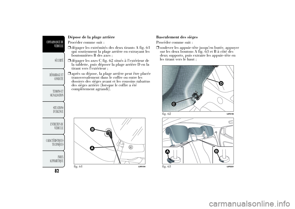 Lancia Ypsilon 2012 Notice dentretien (in French) Dépose de la plage arrière
Procéder comme suit :
❒dégager les extrémités des deux tirants A fig. 61
qui soutiennent la plage arrière en extrayant les
boutonnières B des axes ;
❒dégager le Lancia Ypsilon 2012 Notice dentretien (in French) Dépose de la plage arrière
Procéder comme suit :
❒dégager les extrémités des deux tirants A fig. 61
qui soutiennent la plage arrière en extrayant les
boutonnières B des axes ;
❒dégager le
