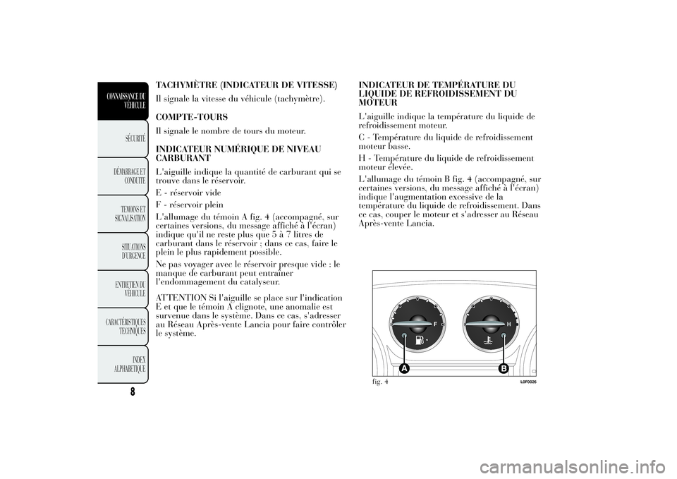 Lancia Ypsilon 2012  Notice dentretien (in French) TACHYMÈTRE (INDICATEUR DE VITESSE)
Il signale la vitesse du véhicule (tachymètre).
COMPTE-TOURS
Il signale le nombre de tours du moteur.
INDICATEUR NUMÉRIQUE DE NIVEAU
CARBURANT
L'aiguille ind