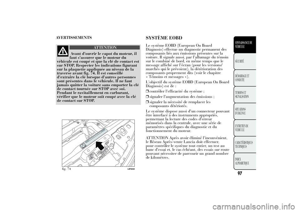 Lancia Ypsilon 2012 Notice dentretien (in French) AVERTISSEMENTS
ATTENTION
Avant d'ouvrir le capot du moteur, il
faut s'assurer que le moteur du
véhicule est coupé et que la clé de contact est
sur STOP. Respecter les indications figurant
s Lancia Ypsilon 2012 Notice dentretien (in French) AVERTISSEMENTS
ATTENTION
Avant d'ouvrir le capot du moteur, il
faut s'assurer que le moteur du
véhicule est coupé et que la clé de contact est
sur STOP. Respecter les indications figurant
s
