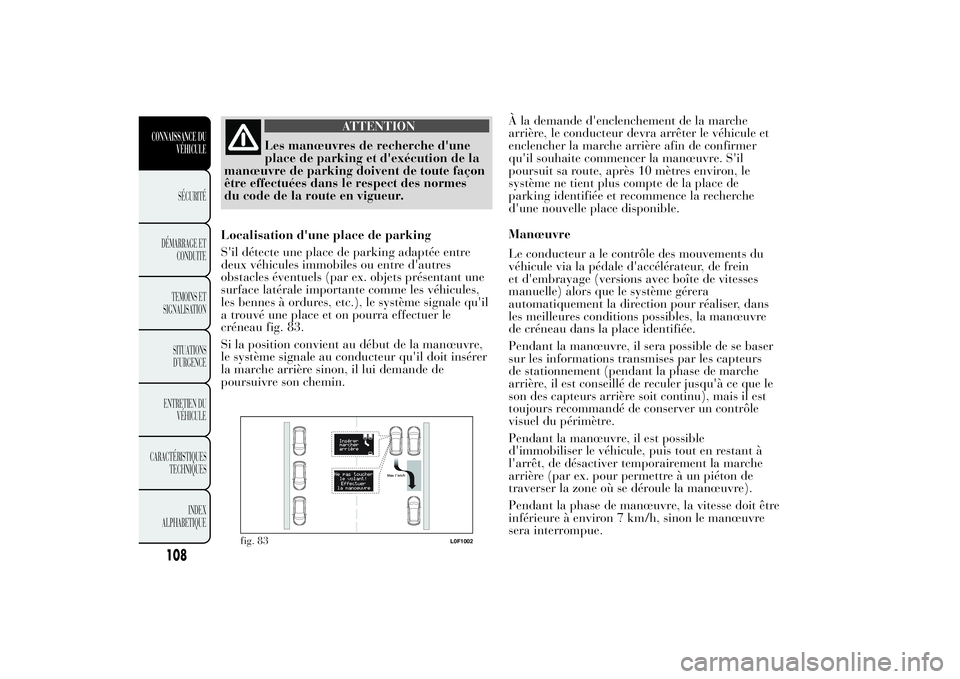 Lancia Ypsilon 2014 Notice dentretien (in French) ATTENTION
Les manœuvres de recherche d'une
place de parking et d'exécution de la
manœuvre de parking doivent de toute façon
être effectuées dans le respect des normes
du code de la route Lancia Ypsilon 2014 Notice dentretien (in French) ATTENTION
Les manœuvres de recherche d'une
place de parking et d'exécution de la
manœuvre de parking doivent de toute façon
être effectuées dans le respect des normes
du code de la route