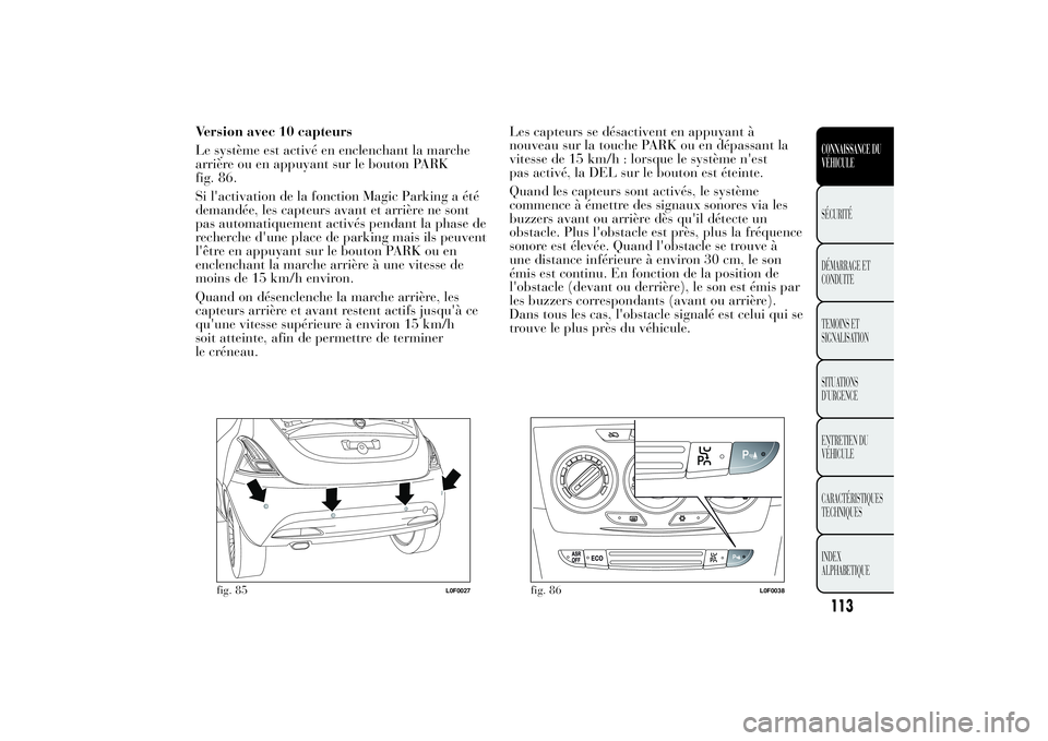 Lancia Ypsilon 2014 Notice dentretien (in French) Version avec 10 capteurs
Le système est activé en enclenchant la marche
arrière ou en appuyant sur le bouton PARK
fig. 86.
Si l'activation de la fonction Magic Parking a été
demandée, les ca Lancia Ypsilon 2014 Notice dentretien (in French) Version avec 10 capteurs
Le système est activé en enclenchant la marche
arrière ou en appuyant sur le bouton PARK
fig. 86.
Si l'activation de la fonction Magic Parking a été
demandée, les ca