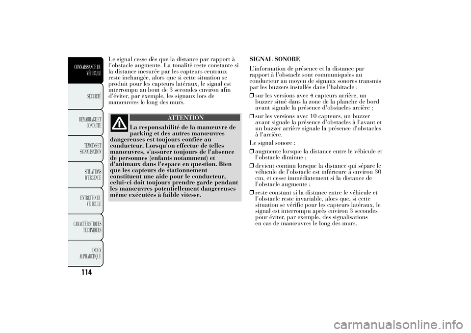 Lancia Ypsilon 2014 Notice dentretien (in French) Le signal cesse dès que la distance par rapport à
l'obstacle augmente. La tonalité reste constante si
la distance mesurée par les capteurs centraux
reste inchangée, alors que si cette situati Lancia Ypsilon 2014 Notice dentretien (in French) Le signal cesse dès que la distance par rapport à
l'obstacle augmente. La tonalité reste constante si
la distance mesurée par les capteurs centraux
reste inchangée, alors que si cette situati