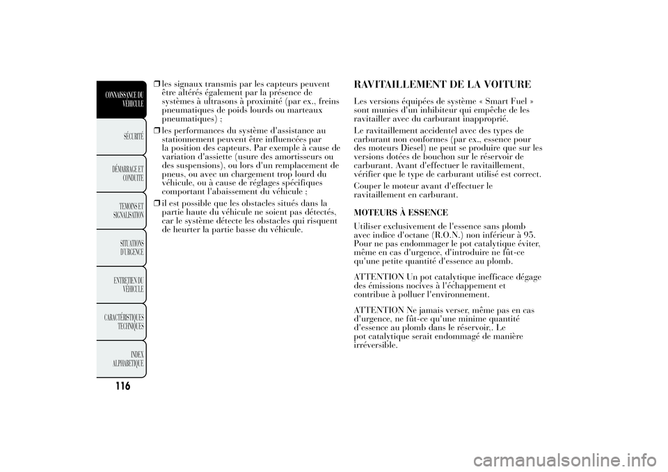 Lancia Ypsilon 2013  Notice dentretien (in French) ❒les signaux transmis par les capteurs peuvent
être altérés également par la présence de
systèmes à ultrasons à proximité (par ex., freins
pneumatiques de poids lourds ou marteaux
pneumatiq